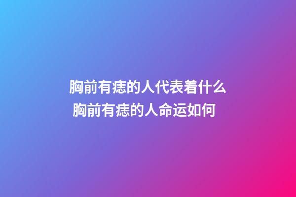 胸前有痣的人代表着什么 胸前有痣的人命运如何